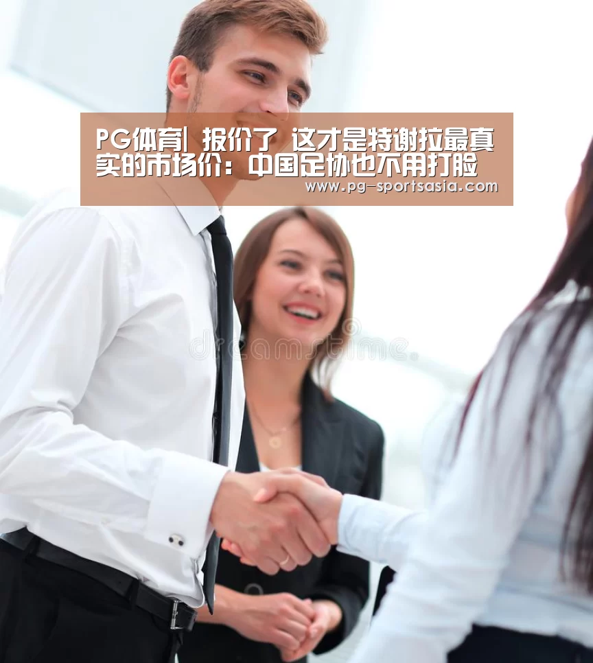PG体育|
报价了 这才是特谢拉最真实的市场价:中国足协也不用打脸了(图2) PG竞猜