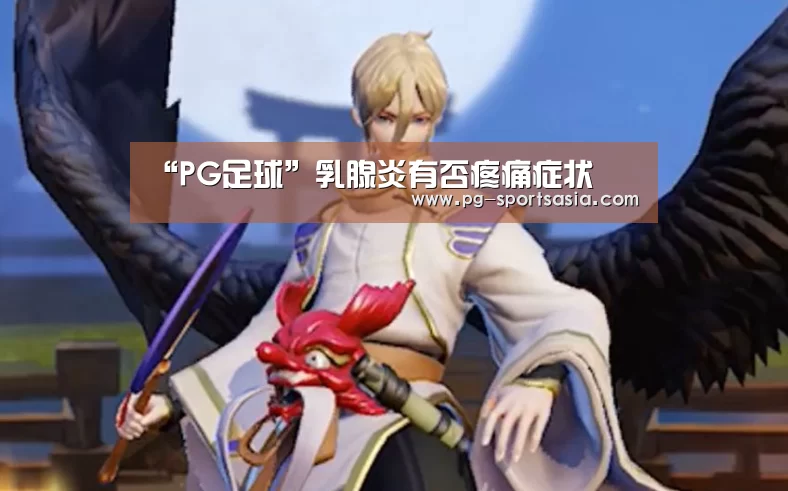 “PG足球”乳腺炎有否疼痛症状(图4) PG足球